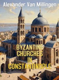 Produktbild: Alexander van Millingen: Byzantine Churches in Constantinopl