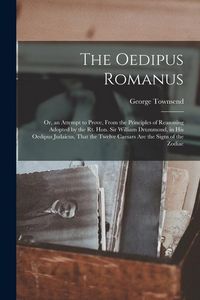 Produktbild: The Oedipus Romanus; Or, an Attempt to Prove, From the Principles of Reasoning Adopted by the Rt. Hon. Sir William Drummond, in His Oedipus Judaicus,