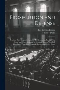Produktbild: Prosecution and Defense: Practical Directions and Forms for the Grand-Jury Room, Trial Court, and Court of Appeal in Criminal Causes, With Full