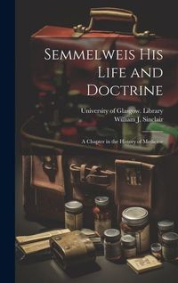 Produktbild: Semmelweis His Life and Doctrine [electronic Resource]: a Chapter in the History of Medicine