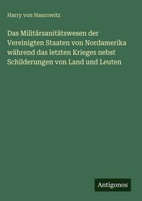 Produktbild: Das Milit&auml;rsanit&auml;tswesen der Vereinigten Staaten von Nordamerika w&auml;hrend das letzten Krieges nebst Schilderungen von Land und Leuten