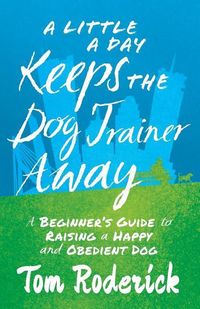 Produktbild: A Little a Day Keeps the Dog Trainer Away: A Beginner's Guide to Raising a Happy and Obedient Dog