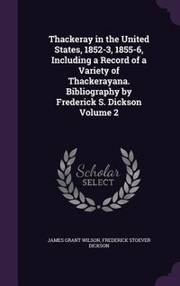 Produktbild: Thackeray in the United States, 1852-3, 1855-6, Including a Record of a Variety of Thackerayana. Bibliography by Frederick S. Dickson Volume 2