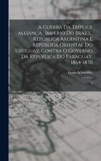 Produktbild: A guerra da tr&iacute;plice allian&ccedil;a: Imperio do Brazil, Rep&uacute;blica Argentina e Rep&uacute;blica Oriental do Uruguay, contra o governo da Rep&uacute;blica do Paraguay, 186