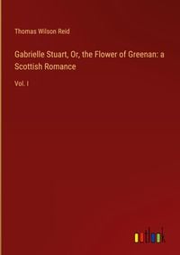 Produktbild: Gabrielle Stuart, Or, the Flower of Greenan: a Scottish Romance