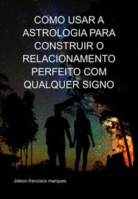 Produktbild: Como Usar A Astrologia Para Construir O Relacionamento Perfeito Com Qualquer Signo