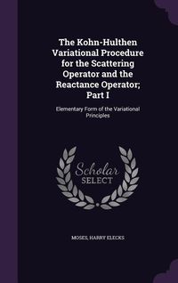 Produktbild: The Kohn-Hulthen Variational Procedure for the Scattering Operator and the Reactance Operator; Part I: Elementary Form of the Variational Principles