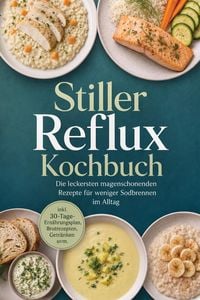 Produktbild: Stiller Reflux Kochbuch: Die leckersten magenschonenden Rezepte f&uuml;r weniger Sodbrennen im Alltag - inkl. 30-Tage-Ern&auml;hrungsplan, Brotrezepten, Getr&auml;nk