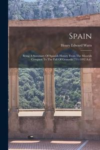 Produktbild: Spain: Being A Summary Of Spanish History From The Moorish Conquest To The Fall Of Granada (711-1492 A.d.)