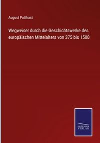 Produktbild: Wegweiser durch die Geschichtswerke des europ&auml;ischen Mittelalters von 375 bis 1500