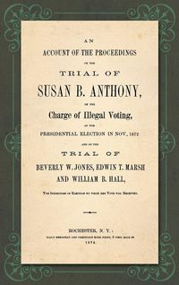 Produktbild: An Account of the Proceedings in the Trial of Susan B. Anthony, on the Charge of Illegal Voting, at the Presidential Election in Nov., 1872. and on th