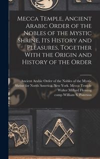 Produktbild: Mecca Temple, Ancient Arabic Order of the Nobles of the Mystic Shrine, Its History and Pleasures, Together With the Origin and History of the Order