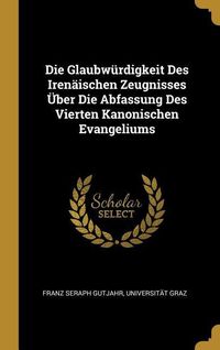 Produktbild: Die Glaubw&uuml;rdigkeit Des Iren&auml;ischen Zeugnisses &Uuml;ber Die Abfassung Des Vierten Kanonischen Evangeliums
