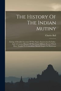 Produktbild: The History Of The Indian Mutiny: Giving A Detailed Account Of The Sepoy Insurrection In India: And A Concise History Of The Great Military Events Whi