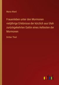Produktbild: Frauenleben unter den Mormonen vielj&auml;hrige Erlebnisse der k&uuml;rzlich aus Utah zur&uuml;ckgekehrten Gattin eines Aeltesten der Mormonen