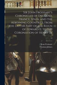 Produktbild: Sir John Froissart's Chronicles of England, France, Spain, and the Adjoining Countries, From the Latter Part of the Reign of Edward II. to the Coronat