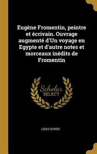 Produktbild: Eug&egrave;ne Fromentin, peintre et &eacute;crivain. Ouvrage augment&eacute; d'Un voyage en Egypte et d'autre notes et morceaux in&eacute;dits de Fromentin