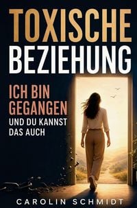 Produktbild: Toxische Beziehung - Ich bin gegangen und du kannst das auch: Eine wahre Geschichte &uuml;ber Liebe, Narzissmus und den Weg zur&uuml;ck ins eigene Leben