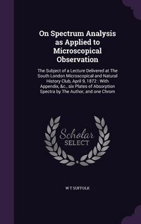 Produktbild: On Spectrum Analysis as Applied to Microscopical Observation: The Subject of a Lecture Delivered at The South London Microscopical and Natural History