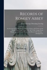 Produktbild: Records of Romsey Abbey: an Account of the Benedictine House of Nuns, With Notes on the Parish Church and Town (A.D. 907-1558). Comp. From Manu