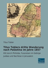 Produktbild: Titus Toblers dritte Wanderung nach Pal&auml;stina im Jahre 1857
