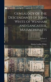 Produktbild: Genealogy of the Descendants of John White of Wenham and Lancaster, Massachusetts; Volume 3
