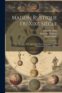 Produktbild: Maison Rustique Du Xixe Si&egrave;cle: Arts Agricoles. 1836. Agriculture Foresti&egrave;re, L&eacute;gislation Et Administration Rurale. 1836...
