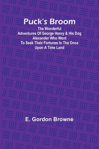Produktbild: Puck's Broom; The wonderful adventures of George Henry & his dog Alexander who went to seek their fortunes in the Once upon a time land