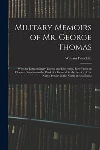 Produktbild: Military Memoirs of Mr. George Thomas; Who, by Extraordinary Talents and Enterprise, Rose From an Obscure Situation to the Rank of a General, in the S