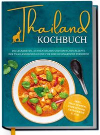 Produktbild: Thailand Kochbuch: Die leckersten, authentischen und einfachen Rezepte der thailändischen Küche für Ihre kulinarische Fernreise - inkl. Suppen, Thai S