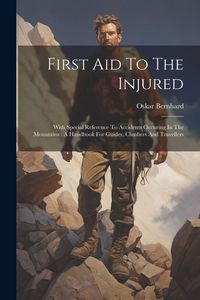 Produktbild: First Aid To The Injured: With Special Reference To Accidents Occuring In The Mountains: A Handbook For Guides, Climbers And Travellers