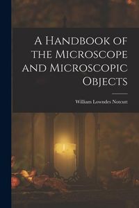 Produktbild: A Handbook of the Microscope and Microscopic Objects