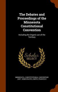 Produktbild: The Debates and Proceedings of the Minnesota Constitutional Convention: Including the Organic act of the Territory