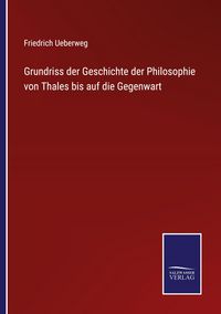 Produktbild: Grundriss der Geschichte der Philosophie von Thales bis auf die Gegenwart