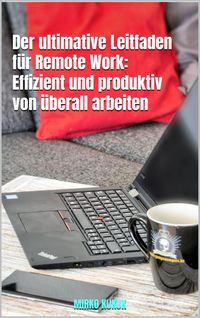 Produktbild: Der ultimative Leitfaden f&uuml;r Remote Work: Effizient und produktiv von &uuml;berall arbeiten
