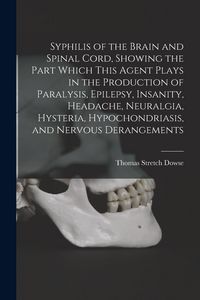 Produktbild: Syphilis of the Brain and Spinal Cord, Showing the Part Which This Agent Plays in the Production of Paralysis, Epilepsy, Insanity, Headache, Neuralgia