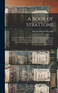 Produktbild: A Book of Strattons; Being a Collection of Stratton Records From England and Scotland, and a Genealogical History of the Early Colonial Strattons in A