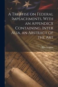 Produktbild: A Treatise on Federal Impeachments, With an Appendicx Containing, Inter Alia, an Abstract of the Art