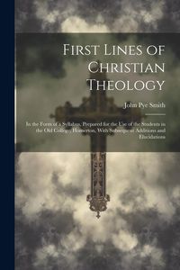 Produktbild: First Lines of Christian Theology: In the Form of a Syllabus, Prepared for the Use of the Students in the Old College, Homerton, With Subsequent Addit