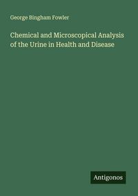 Produktbild: Chemical and Microscopical Analysis of the Urine in Health and Disease