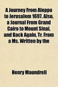 Produktbild: A Journey from Aleppo to Jerusalem 1697. Also, a Journal from Grand Cairo to Mount Sinai, and Back Again, Tr. from a Ms. Written by the