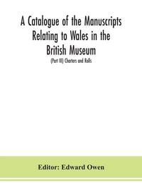 Produktbild: A catalogue of the manuscripts relating to Wales in the British Museum; (Part III) Charters and Rolls