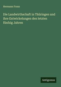 Produktbild: Die Landwirthschaft in Th&uuml;ringen und ihre Entwickelungen den letzten f&uuml;nfzig Jahren
