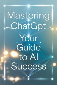 Produktbild: Mastering ChatGPT: Your Guide to AI Success