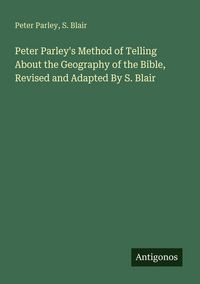 Produktbild: Peter Parley's Method of Telling About the Geography of the Bible, Revised and Adapted By S. Blair