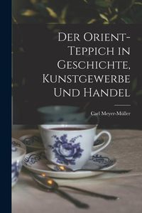 Produktbild: Der Orient-Teppich in Geschichte, Kunstgewerbe und Handel