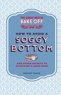 Produktbild: The Great British Bake Off: How to Avoid a Soggy Bottom and Other Secrets to Achieving a Good Bake