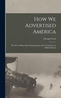 Produktbild: How we Advertised America; the First Telling of the Amazing Story of the Committee on Public Informa