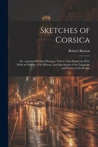 Produktbild: Sketches of Corsica: Or, a Journal Written During a Visit to That Island, in 1823. With an Outline of Its History, and Specimens of the Lan