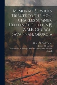 Produktbild: Memorial Services. Tribute to the Hon. Charles Sumner, Held in St. Phillip's [!] A.M.E. Church, Savannah, Georgia